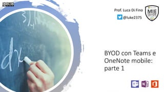 BYOD con Teams e
OneNote mobile:
parte 1
Prof. Luca Di Fino
@luke2375
 