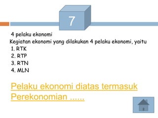 Pelaku ekonomi diatas termasuk
Perekonomian ......
4 pelaku ekonomi
Kegiatan ekonomi yang dilakukan 4 pelaku ekonomi, yaitu
1. RTK
2. RTP
3. RTN
4. MLN
7
 