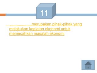 ....................merupakan pihak-pihak yang
melakukan kegiatan ekonomi untuk
memecahkan masalah ekonomi
11
 