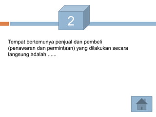2
Tempat bertemunya penjual dan pembeli
(penawaran dan permintaan) yang dilakukan secara
langsung adalah ......
 