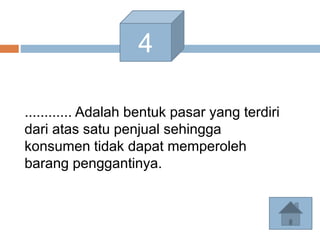 4
............ Adalah bentuk pasar yang terdiri
dari atas satu penjual sehingga
konsumen tidak dapat memperoleh
barang penggantinya.
 