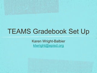 TEAMS Gradebook Set Up
Karen Wright-Balbier
klwright@episd.org
 