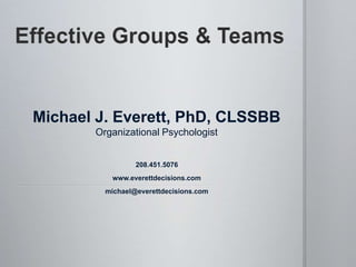 208.451.5076
www.everettdecisions.com
michael@everettdecisions.com
Michael J. Everett, PhD, CLSSBB
Organizational Psychologist
 