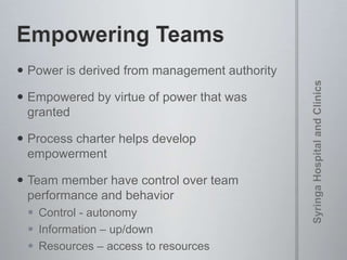  Power is derived from management authority
 Empowered by virtue of power that was
granted
 Process charter helps develop
empowerment
 Team member have control over team
performance and behavior
 Control - autonomy
 Information – up/down
 Resources – access to resources
 