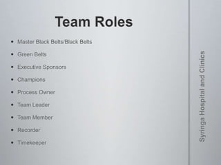  Master Black Belts/Black Belts
 Green Belts
 Executive Sponsors
 Champions
 Process Owner
 Team Leader
 Team Member
 Recorder
 Timekeeper
 
