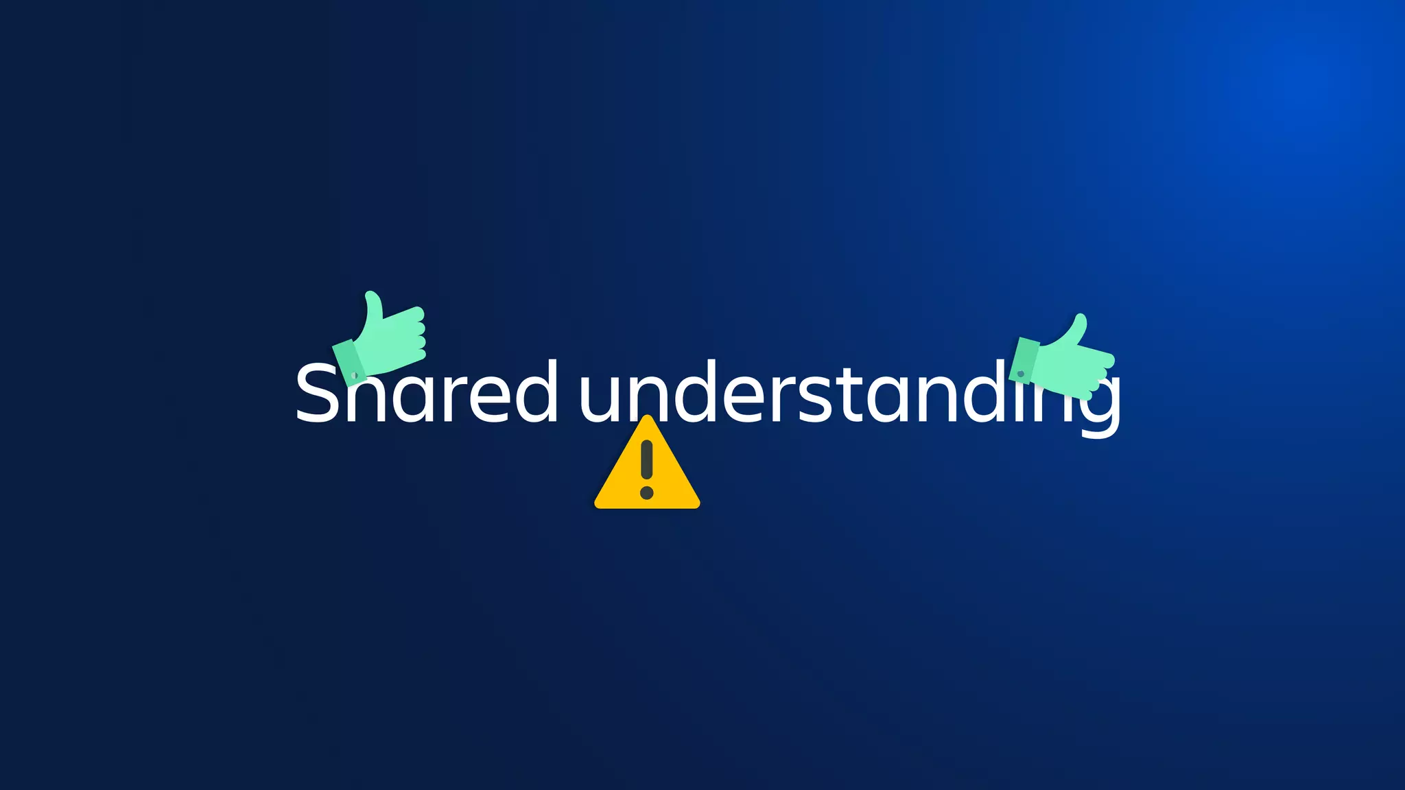 Shared understanding
 