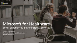 Microsoft for Healthcare
Better experiences, Better insights, Better care
Keren Priyadarshini
Regional Business Lead, Healthcare
Worldwide Health
 