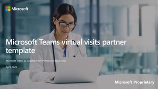 Microsoft Teams virtual visits partner
template
Microsoft Teams as a platform for healthcare virtual visits
April 2020
Microsoft Proprietary
 