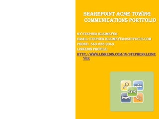 SharePoint Acme Towing Communications Portfolio By Stephen Kleimeyer Email: Stephen.Kleimeyer@SetFocus.com Phone:  540-635-9049 LinkedIn Profile: http://www.linkedin.com/in/stephenkleimeyer 