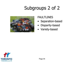 Subgroups 2 of 2
     FAULTLINES
     • Separation-based
     • Disparity-based
     • Variety-based




      Page 44
 