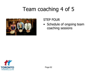 Team coaching 4 of 5
        STEP FOUR
        • Schedule of ongoing team
          coaching sessions




         Page 62
 