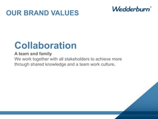 Collaboration
A team and family
We work together with all stakeholders to achieve more
through shared knowledge and a team work culture.
OUR BRAND VALUES
 
