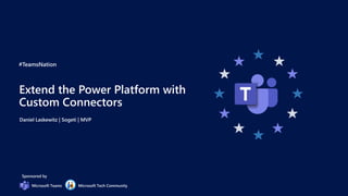 #TeamsNation
Sponsored by
Microsoft Teams Microsoft Tech Community
Extend the Power Platform with
Custom Connectors
Daniel Laskewitz | Sogeti | MVP
 