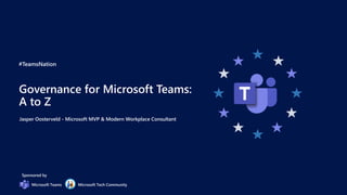 #TeamsNation
Sponsored by
Microsoft Teams Microsoft Tech Community
Governance for Microsoft Teams:
A to Z
Jasper Oosterveld - Microsoft MVP & Modern Workplace Consultant
 