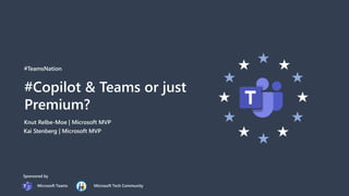 #TeamsNation
#Copilot & Teams or just
Premium?
Knut Relbe-Moe | Microsoft MVP
Sponsored by
Microsoft Teams Microsoft Tech Community
Kai Stenberg | Microsoft MVP
 