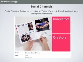 Social Channels
Social Channels, Partner up on Linked in, Twitter, Facebook. Each Page has links to
share posts and content.
Brand Strategy
 