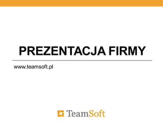 PREZENTACJA FIRMY
www.teamsoft.pl
 