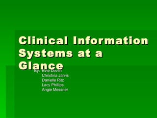 Clinical Information Systems at a Glance By:  Evie Devlin   Christina Jarvis   Danielle Ritz   Lacy Phillips   Angie Messner 