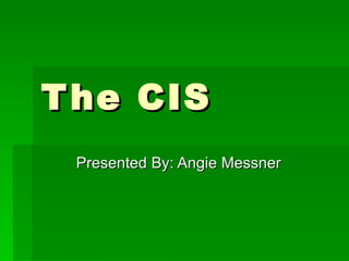 The CIS Presented By: Angie Messner 