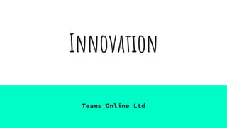Innovation
Teams Online Ltd
 