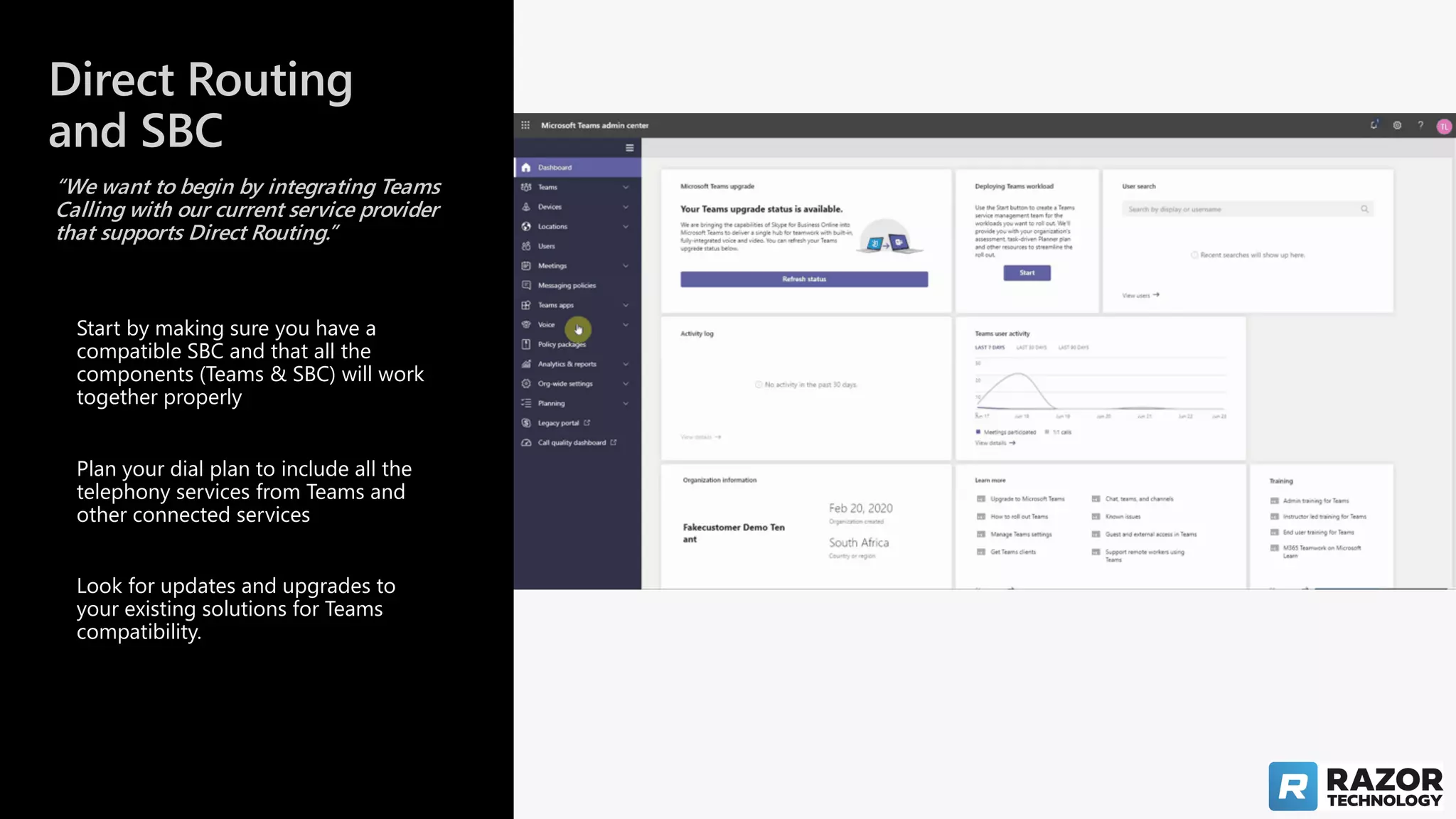 Direct Routing
and SBC
“We want to begin by integrating Teams
Calling with our current service provider
that supports Direct Routing.”
Look for updates and upgrades to
your existing solutions for Teams
compatibility.
Plan your dial plan to include all the
telephony services from Teams and
other connected services
Start by making sure you have a
compatible SBC and that all the
components (Teams & SBC) will work
together properly
 