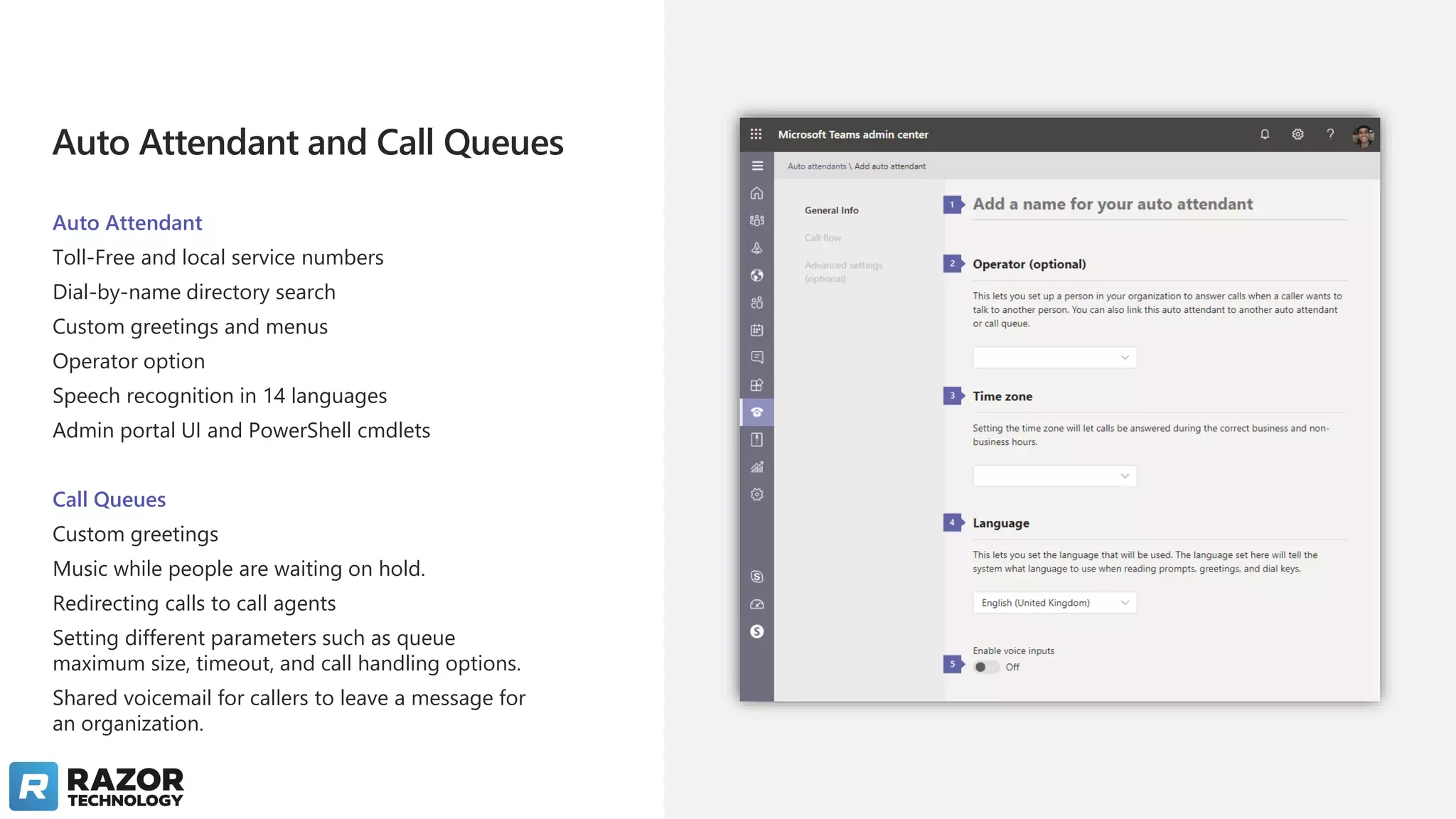Auto Attendant and Call Queues
Auto Attendant
Toll-Free and local service numbers
Dial-by-name directory search
Custom greetings and menus
Operator option
Speech recognition in 14 languages
Admin portal UI and PowerShell cmdlets
Call Queues
Custom greetings
Music while people are waiting on hold.
Redirecting calls to call agents
Setting different parameters such as queue
maximum size, timeout, and call handling options.
Shared voicemail for callers to leave a message for
an organization.
 