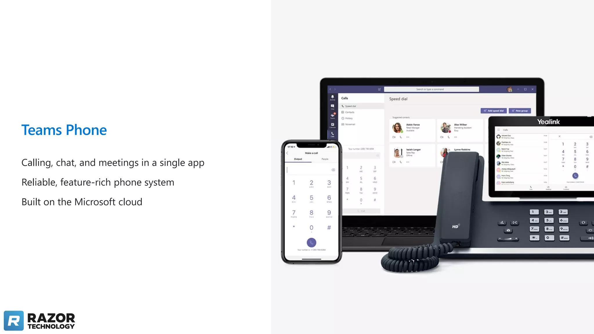 Teams Phone
Calling, chat, and meetings in a single app
Reliable, feature-rich phone system
Built on the Microsoft cloud
 