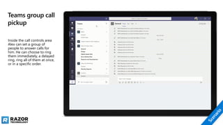 Teams group call
pickup
Inside the call controls area
Alex can set a group of
people to answer calls for
him. He can choose to ring
them immediately, a delayed
ring, ring all of them at once,
or in a specific order.
 