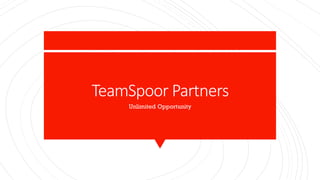 TeamSpoor Partners
Unlimited Opportunity
 