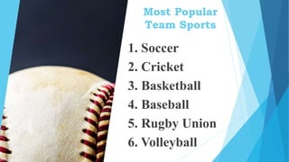 Most Popular
Team Sports
1. Soccer
2. Cricket
3. Basketball
4. Baseball
5. Rugby Union
6. Volleyball
 