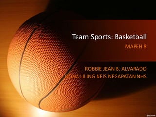 Team Sports: Basketball
MAPEH 8
ROBBIE JEAN B. ALVARADO
DONA LILING NEIS NEGAPATAN NHS
 