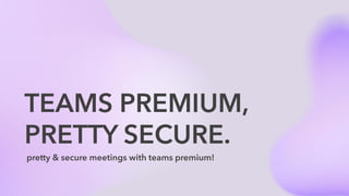 TEAMS PREMIUM,
PRETTY SECURE.
pretty & secure meetings with teams premium!
 