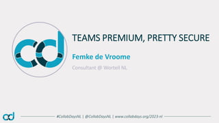 #CollabDaysNL | @CollabDaysNL | www.collabdays.org/2023-nl
Femke de Vroome
Consultant @ Wortell NL
TEAMS PREMIUM, PRETTY SECURE
 