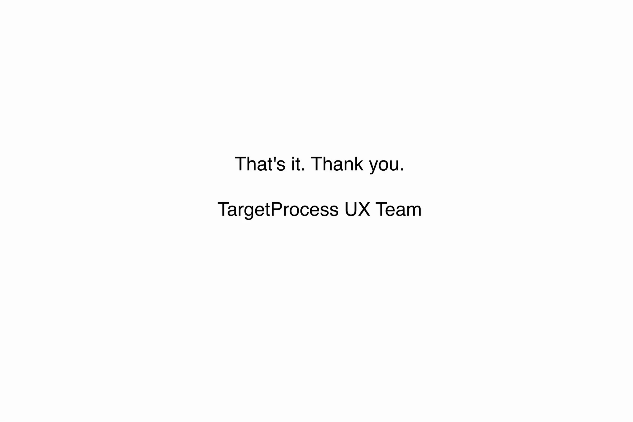 That's it. Thank you.
TargetProcess UX Team
 