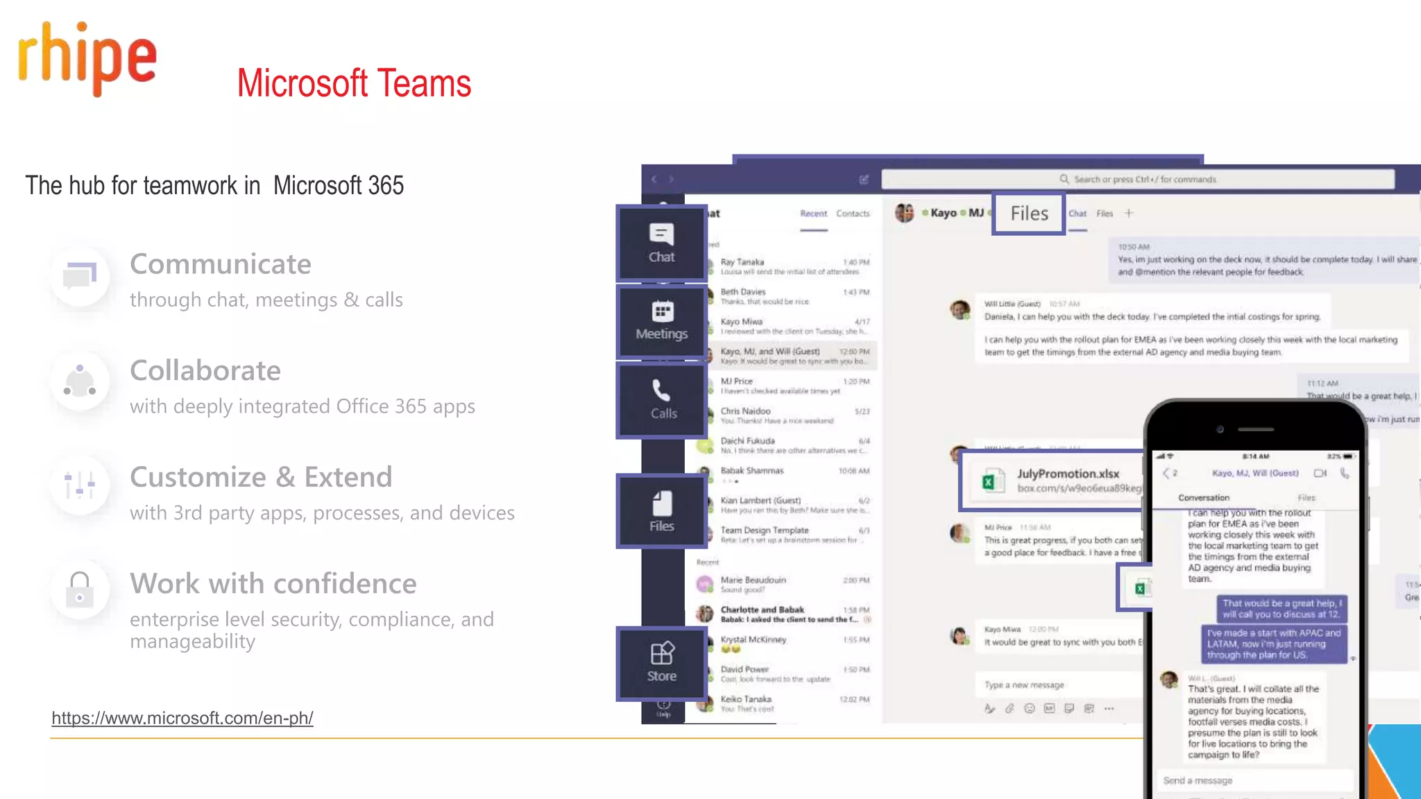 Microsoft Teams
https://www.microsoft.com/en-ph/
Communicate
through chat, meetings & calls
Collaborate
with deeply integrated Office 365 apps
Customize & Extend
with 3rd party apps, processes, and devices
Work with confidence
enterprise level security, compliance, and
manageability
 