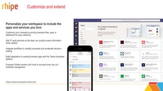 Customize and extend
Personalize your workspace to include the
apps and services you love
Customize your channels by pinning important files, apps or
dashboard for easy reference
Add 3rd party services so the team can quickly access information
when needed
Integrate workflows to simplify processes and accelerate decision-
making
Build integrations to existing business apps with the Teams developer
platform
Empower firstline workers with tools to succeed every day incl.
schedule management
https://www.microsoft.com/en-ph/
 