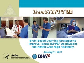 Brain Based Learning Strategies to
Improve TeamSTEPPS® Deployment
and Health Care High Reliability
January 11, 2017
 