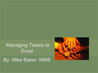 Managing Teams to Excel  By: Mike Baker, MMS 
