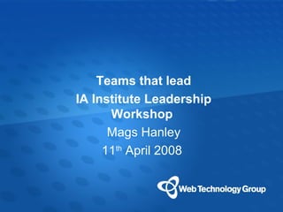 Teams that lead
 IA Institute Leadership
          Workshop
Click to Mags Hanley styles
         edit Master text
            Second level
        11th April 2008
               Third level
              Fourth level
                 Fifth level




                               Web Technology Group
 