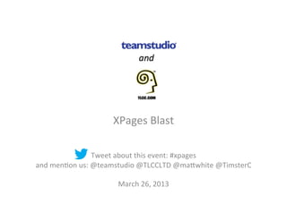 XPages'Blast'
'
'
Tweet'about'this'event:'#xpages''
and'men:on'us:'@teamstudio'@TLCCLTD'@ma?white'@TimsterC'
'
March'26,'2013'
 