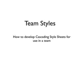 Team Styles
How to develop Cascading Style Sheets for
             use in a team
 