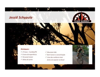 Jessiê	
  Schypula	
  




          Destaques:	
  
            27	
  anos	
  –	
  Curi&ba/PR	
        Mountain	
  bike	
  
            8	
  anos	
  de	
  experiência	
       Bom	
  humor	
  e	
  concentração	
  	
  
            Personal	
  trainer	
                  Uma	
  das	
  mulheres	
  mais	
  	
  
            Atleta	
  de	
  ponta	
                 fortes	
  do	
  esporte	
  no	
  Brasil	
  
 