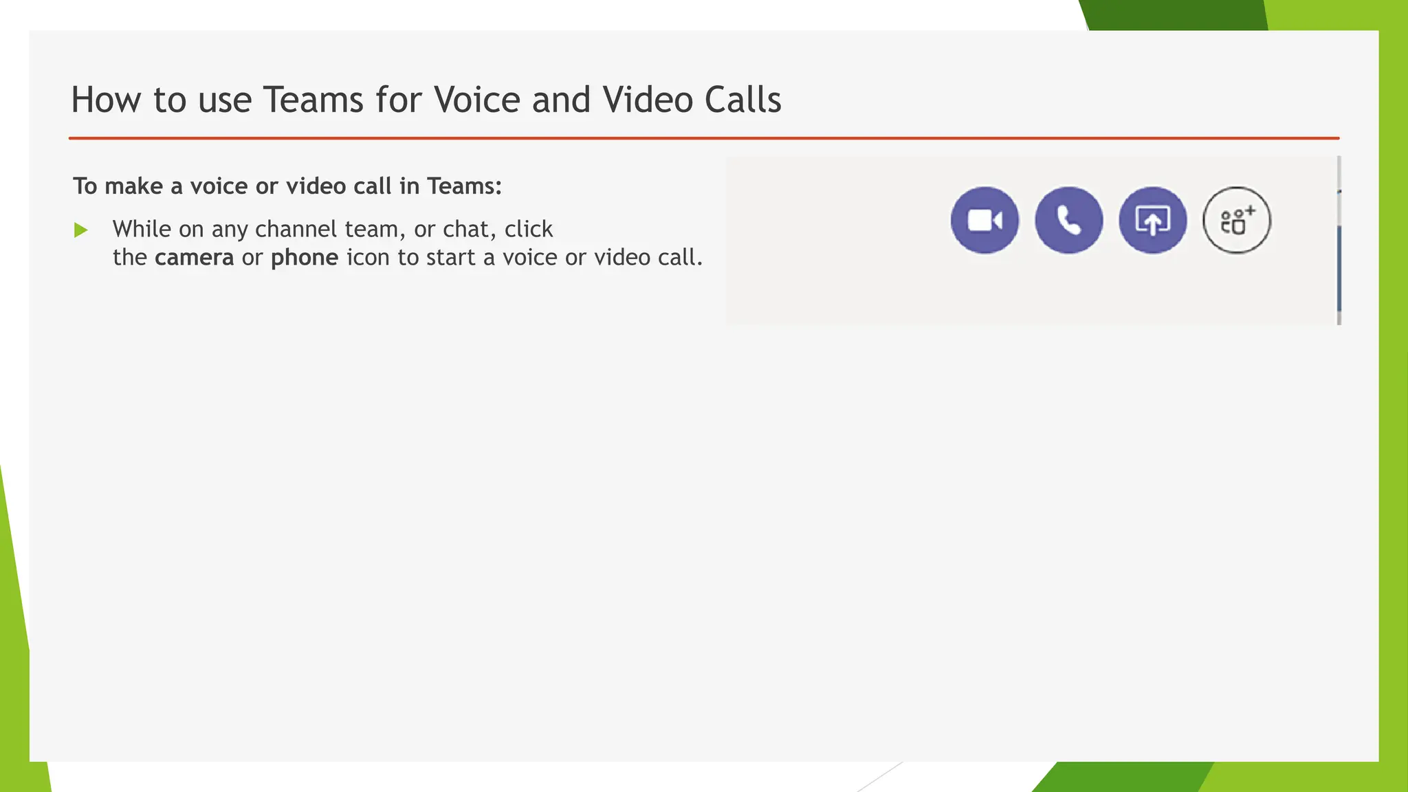 How to use Teams for Voice and Video Calls
To make a voice or video call in Teams:
 While on any channel team, or chat, click
the camera or phone icon to start a voice or video call.
 