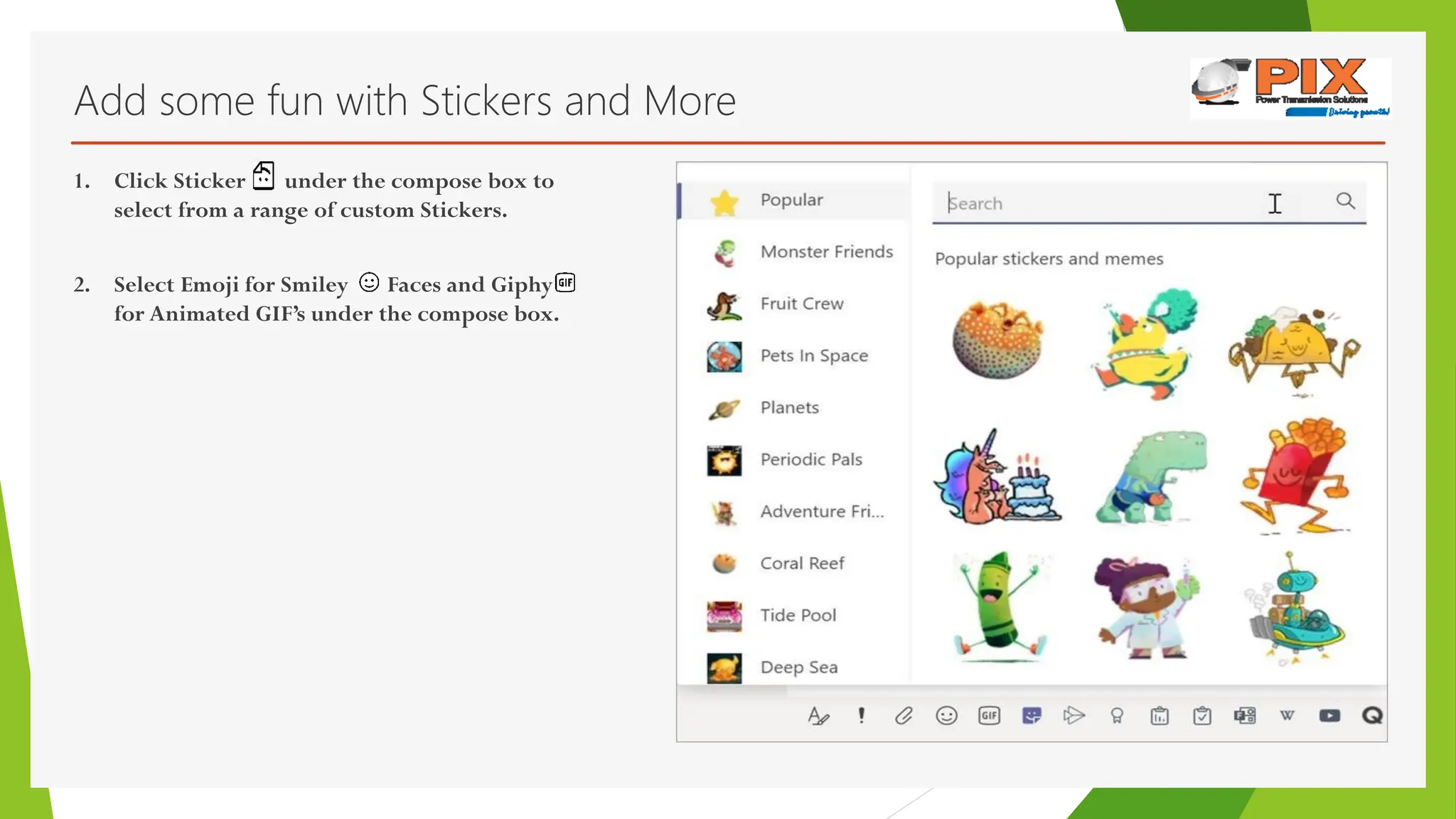 Add some fun with Stickers and More
1. Click Sticker under the compose box to
select from a range of custom Stickers.
2. Select Emoji for Smiley Faces and Giphy
for Animated GIF’s under the compose box.
 