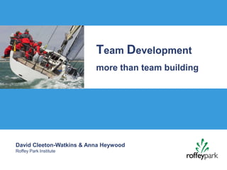 Team Development
                          more than team building




David Cleeton-Watkins & Anna Heywood
Roffey Park Institute
 