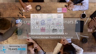 Sponsored by:
Microsoft Teams Webinars &
External Guests
Walk through by Joel Oleson, MVP & RD
Principal Product Manager TeamsHUB by Cyclotron
 