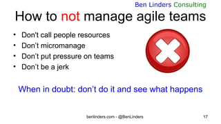 benlinders.com - @BenLinders 17
Ben Linders Consulting
How to not manage agile teams
• Don't call people resources
• Don’t...