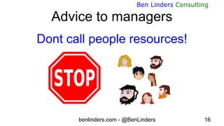 benlinders.com - @BenLinders 16
Ben Linders Consulting
Advice to managers
Dont call people resources!
 