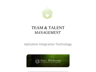 TEAM & TALENT
MANAGEMENT
Aplication Integration Technology
 