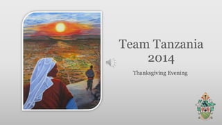 Team Tanzania 
2014 
Thanksgiving Evening 
 